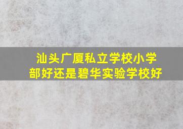 汕头广厦私立学校小学部好还是碧华实验学校好