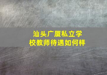 汕头广厦私立学校教师待遇如何样