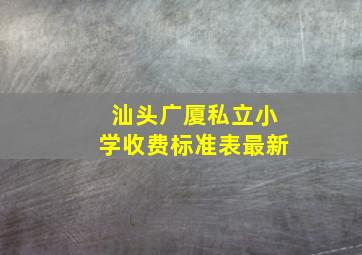 汕头广厦私立小学收费标准表最新