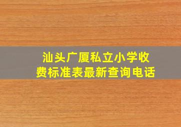 汕头广厦私立小学收费标准表最新查询电话