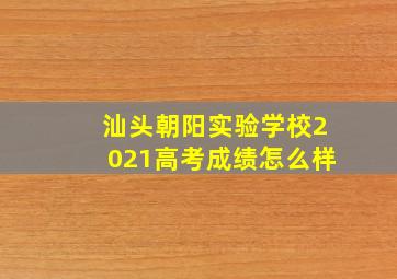 汕头朝阳实验学校2021高考成绩怎么样