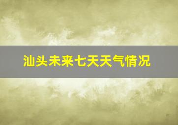 汕头未来七天天气情况