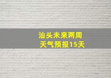 汕头未来两周天气预报15天