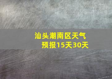 汕头潮南区天气预报15天30天