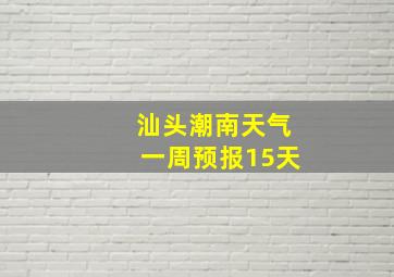 汕头潮南天气一周预报15天