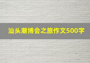 汕头潮博会之旅作文500字