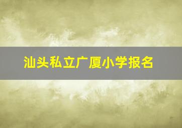 汕头私立广厦小学报名