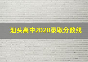 汕头高中2020录取分数线