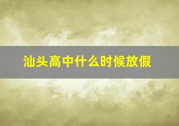 汕头高中什么时候放假