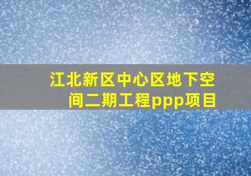 江北新区中心区地下空间二期工程ppp项目