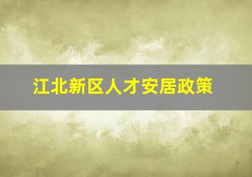 江北新区人才安居政策