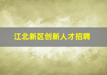 江北新区创新人才招聘