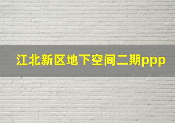 江北新区地下空间二期ppp