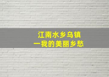 江南水乡乌镇一我的美丽乡愁