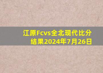 江原Fcvs全北现代比分结果2024年7月26日