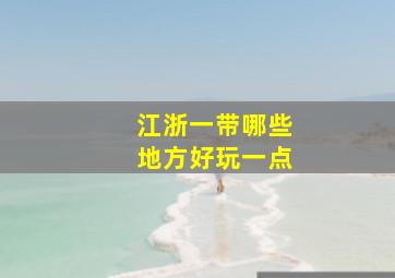 江浙一带哪些地方好玩一点