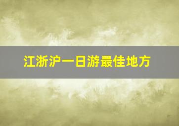 江浙沪一日游最佳地方