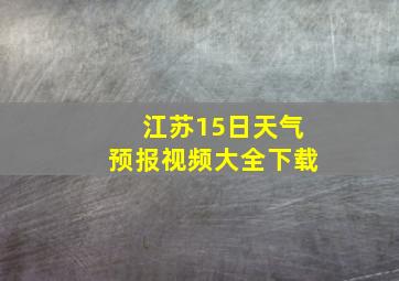 江苏15日天气预报视频大全下载