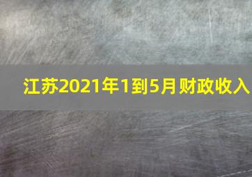 江苏2021年1到5月财政收入