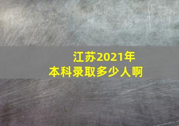 江苏2021年本科录取多少人啊