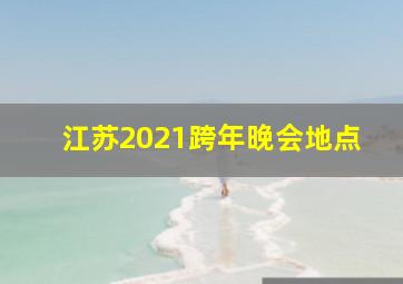 江苏2021跨年晚会地点