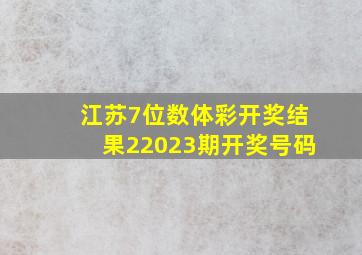 江苏7位数体彩开奖结果22023期开奖号码