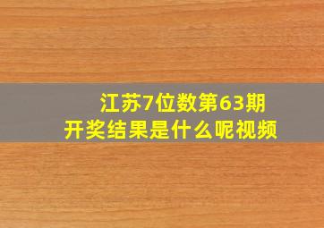 江苏7位数第63期开奖结果是什么呢视频