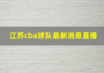 江苏cba球队最新消息直播