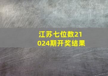 江苏七位数21024期开奖结果