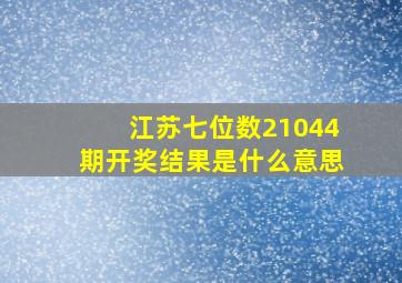 江苏七位数21044期开奖结果是什么意思