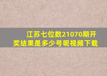 江苏七位数21070期开奖结果是多少号呢视频下载