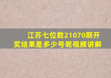 江苏七位数21070期开奖结果是多少号呢视频讲解