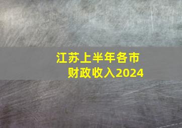 江苏上半年各市财政收入2024