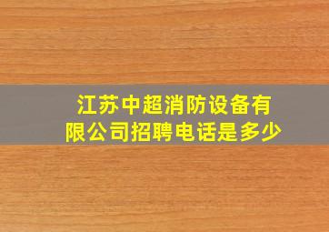 江苏中超消防设备有限公司招聘电话是多少