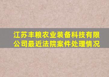 江苏丰粮农业装备科技有限公司最近法院案件处理情况