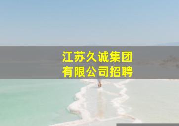 江苏久诚集团有限公司招聘