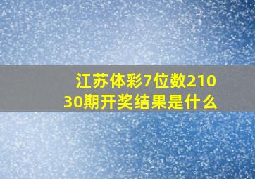 江苏体彩7位数21030期开奖结果是什么