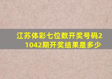 江苏体彩七位数开奖号码21042期开奖结果是多少