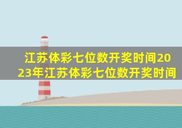 江苏体彩七位数开奖时间2023年江苏体彩七位数开奖时间