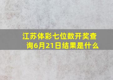 江苏体彩七位数开奖查询6月21日结果是什么