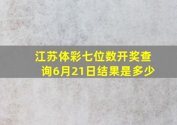 江苏体彩七位数开奖查询6月21日结果是多少