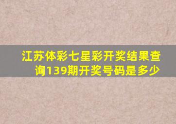 江苏体彩七星彩开奖结果查询139期开奖号码是多少