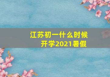 江苏初一什么时候开学2021暑假