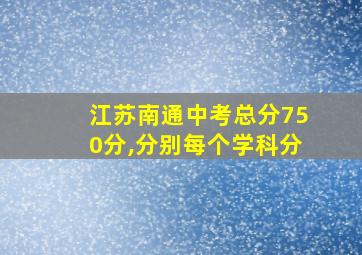 江苏南通中考总分750分,分别每个学科分