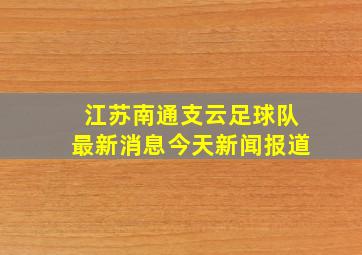 江苏南通支云足球队最新消息今天新闻报道