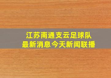 江苏南通支云足球队最新消息今天新闻联播