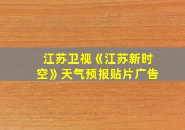 江苏卫视《江苏新时空》天气预报贴片广告