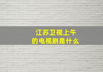 江苏卫视上午的电视剧是什么