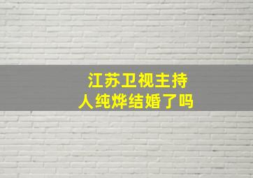 江苏卫视主持人纯烨结婚了吗