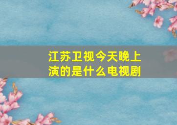 江苏卫视今天晚上演的是什么电视剧